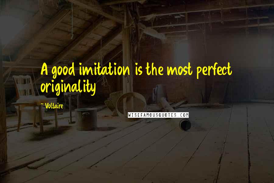 Voltaire Quotes: A good imitation is the most perfect originality