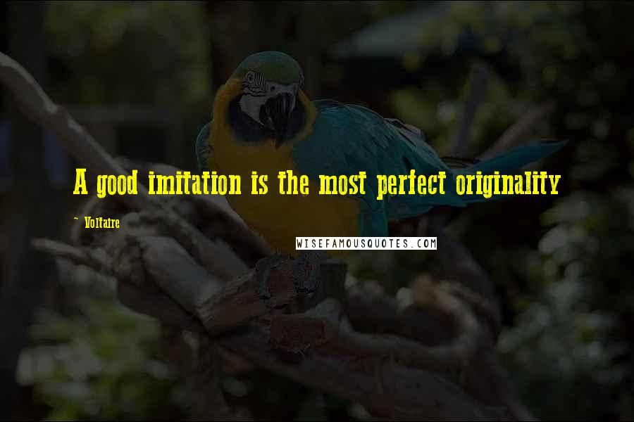 Voltaire Quotes: A good imitation is the most perfect originality