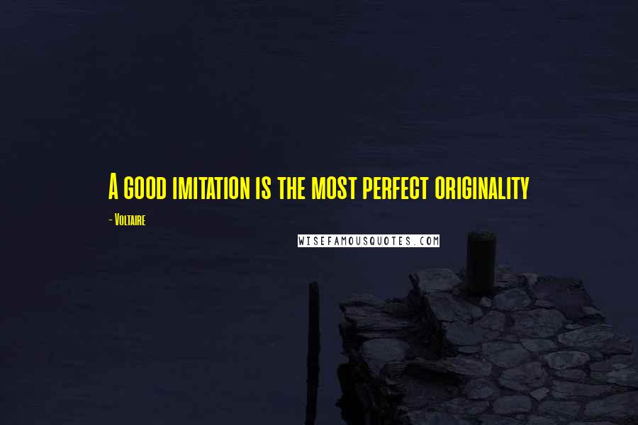 Voltaire Quotes: A good imitation is the most perfect originality