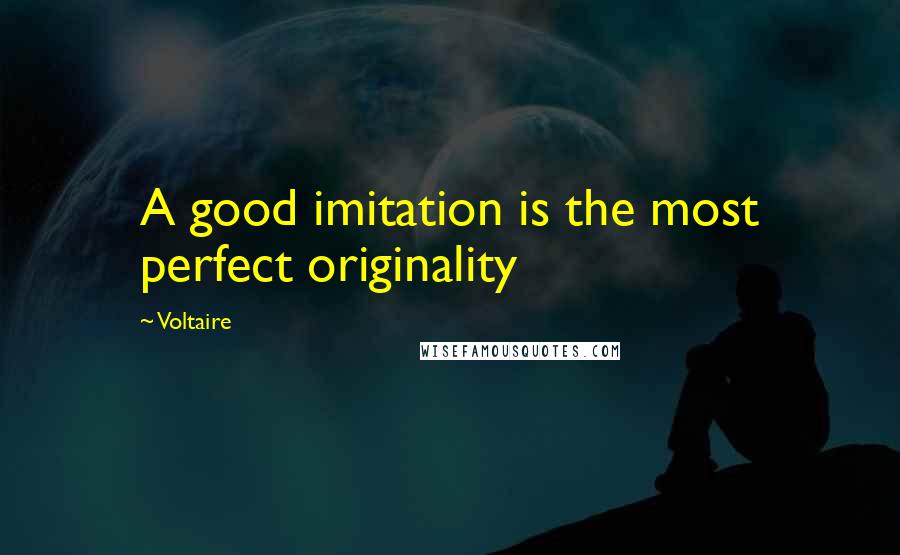 Voltaire Quotes: A good imitation is the most perfect originality