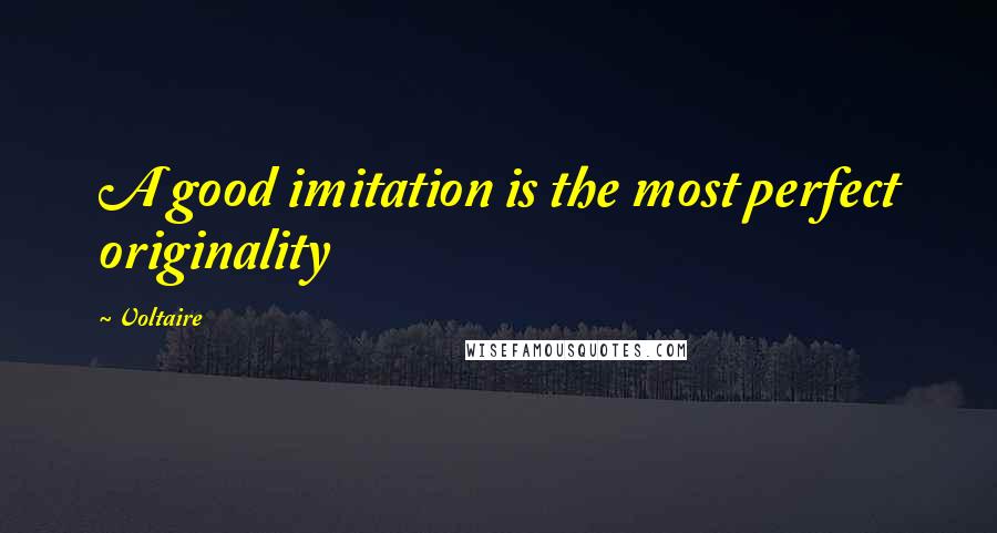 Voltaire Quotes: A good imitation is the most perfect originality