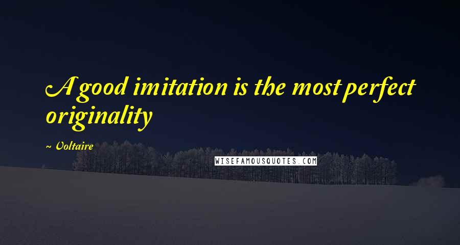 Voltaire Quotes: A good imitation is the most perfect originality