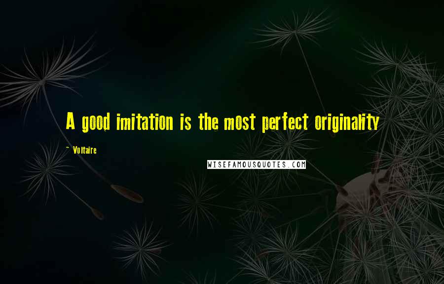 Voltaire Quotes: A good imitation is the most perfect originality