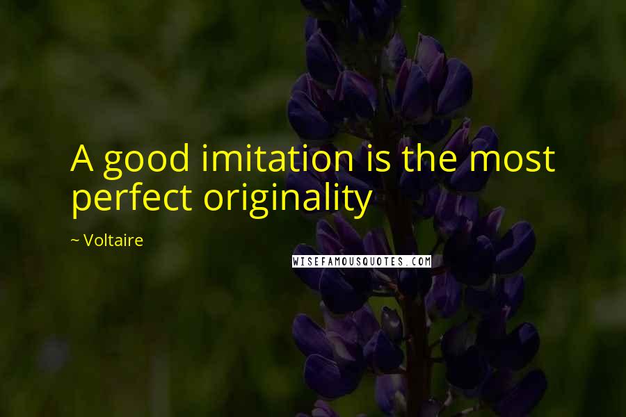 Voltaire Quotes: A good imitation is the most perfect originality