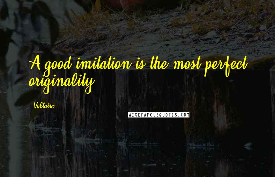 Voltaire Quotes: A good imitation is the most perfect originality