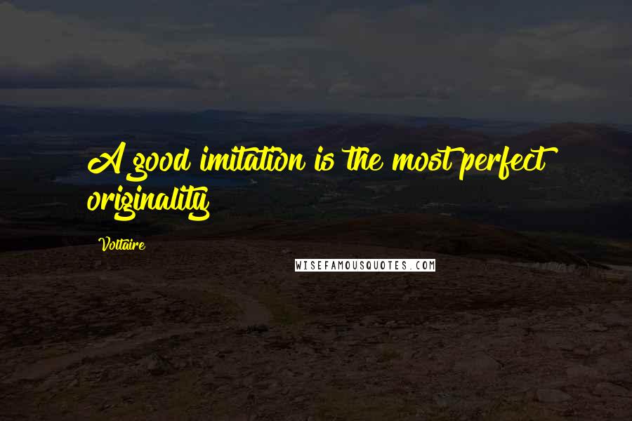 Voltaire Quotes: A good imitation is the most perfect originality