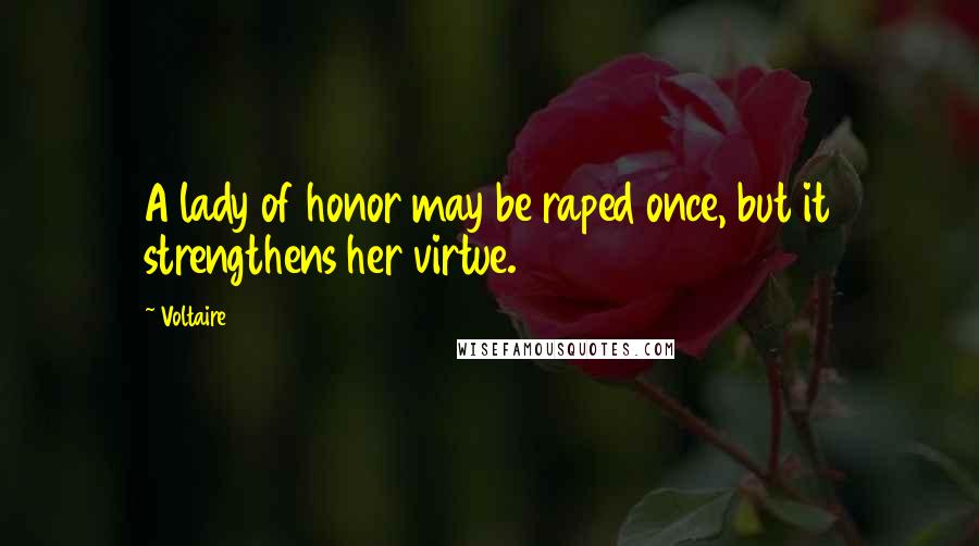 Voltaire Quotes: A lady of honor may be raped once, but it strengthens her virtue.