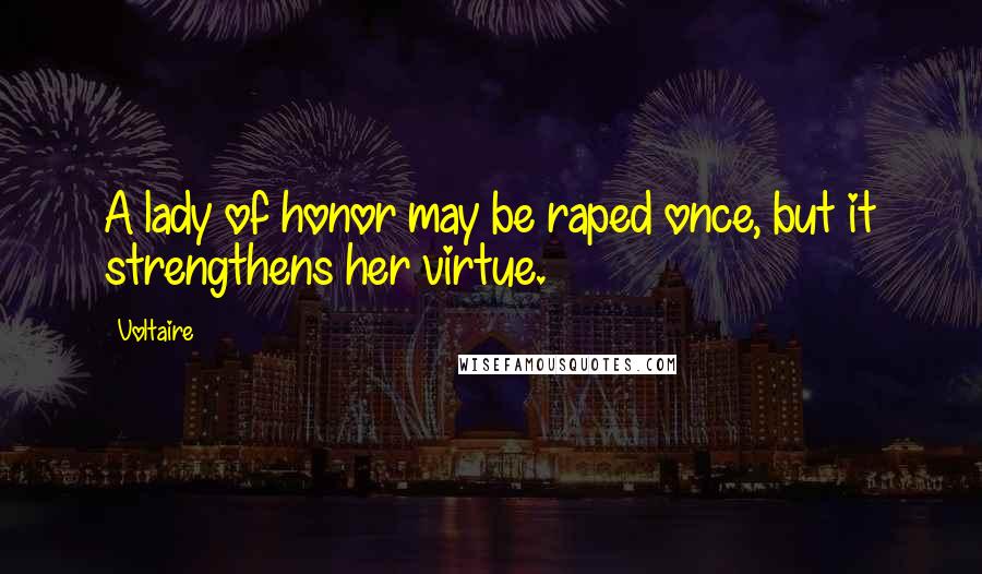 Voltaire Quotes: A lady of honor may be raped once, but it strengthens her virtue.