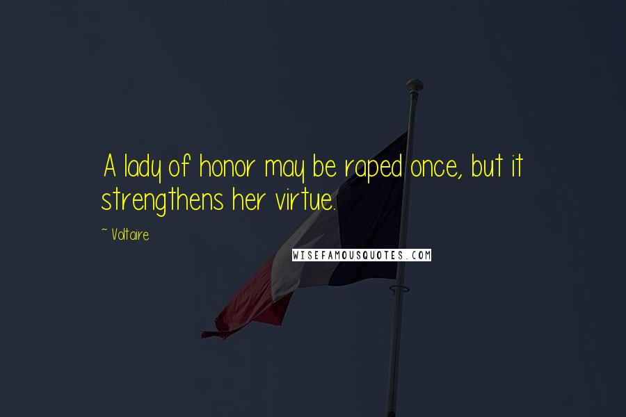 Voltaire Quotes: A lady of honor may be raped once, but it strengthens her virtue.