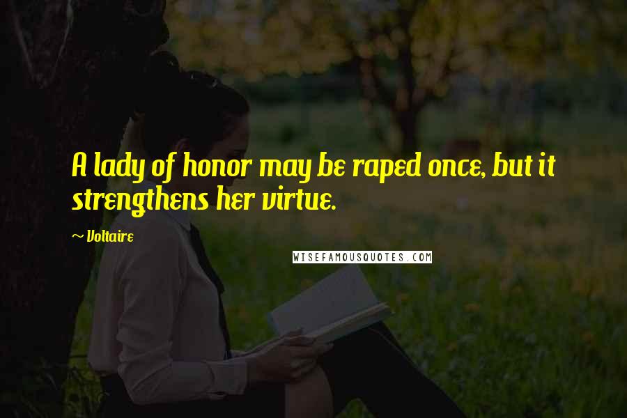 Voltaire Quotes: A lady of honor may be raped once, but it strengthens her virtue.