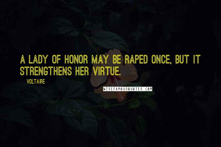 Voltaire Quotes: A lady of honor may be raped once, but it strengthens her virtue.