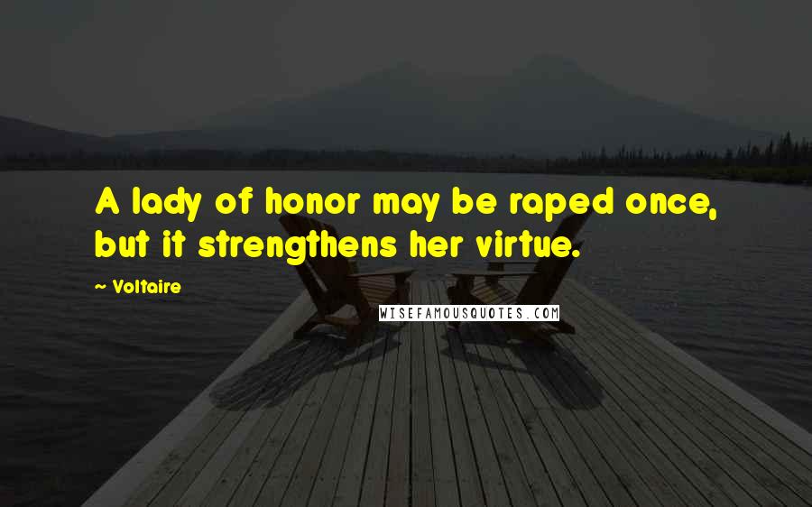 Voltaire Quotes: A lady of honor may be raped once, but it strengthens her virtue.