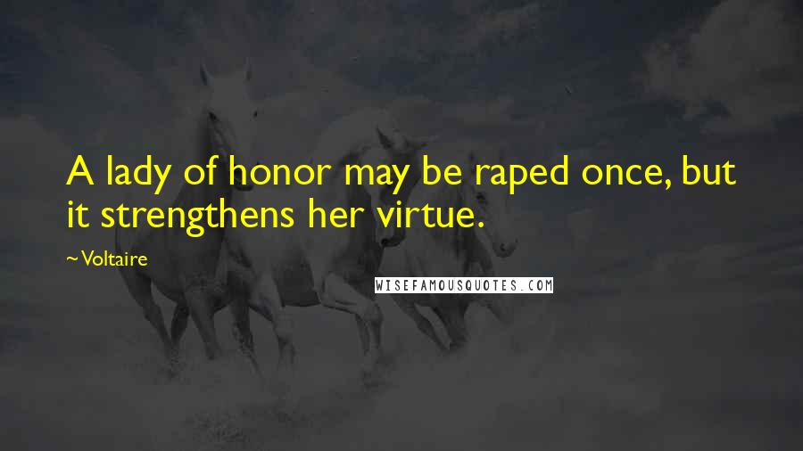 Voltaire Quotes: A lady of honor may be raped once, but it strengthens her virtue.