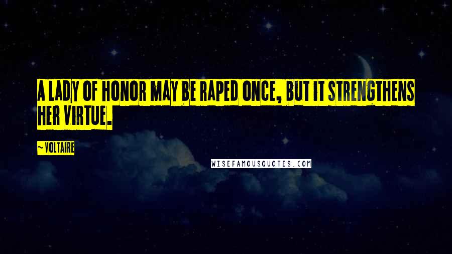 Voltaire Quotes: A lady of honor may be raped once, but it strengthens her virtue.