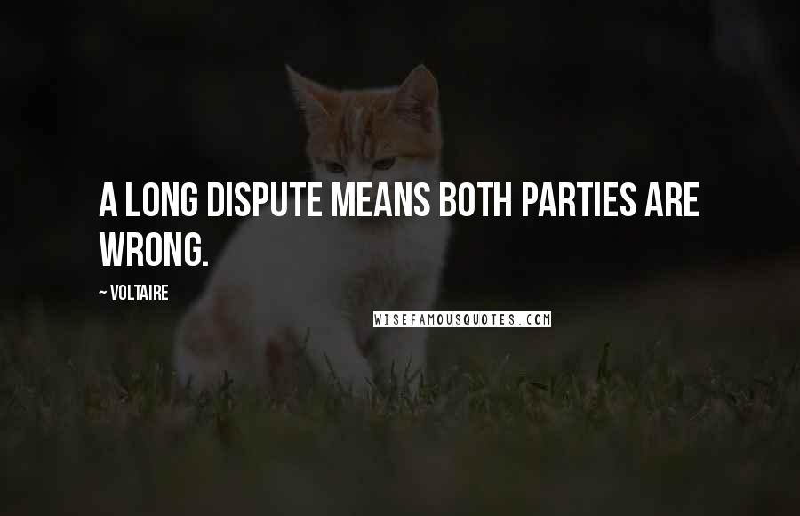 Voltaire Quotes: A long dispute means both parties are wrong.