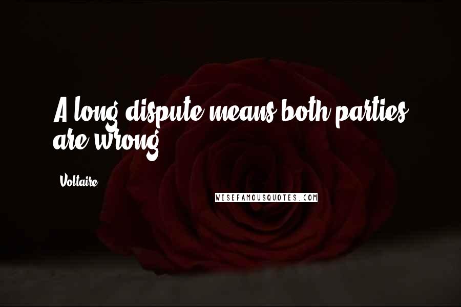 Voltaire Quotes: A long dispute means both parties are wrong.