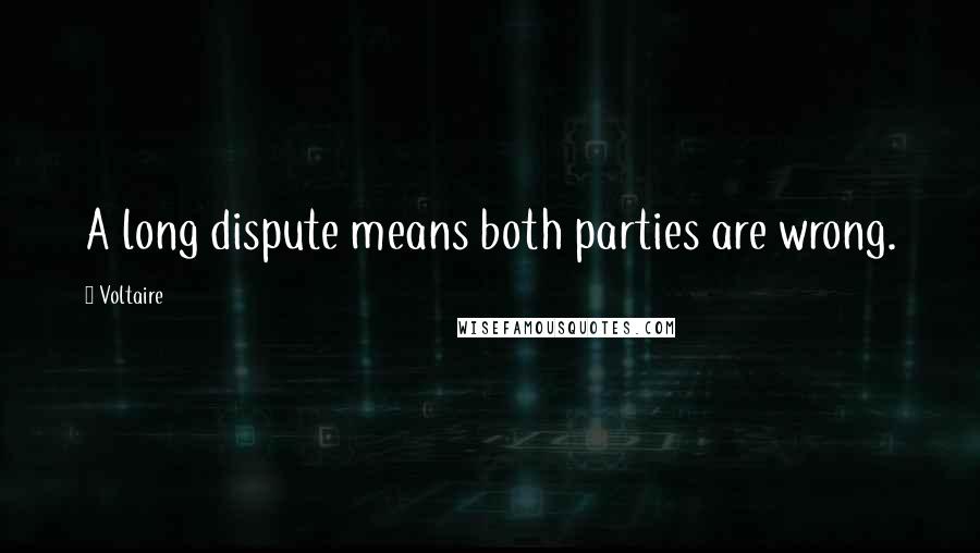 Voltaire Quotes: A long dispute means both parties are wrong.