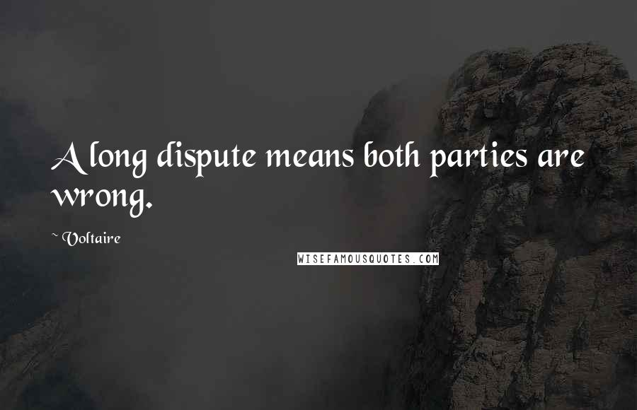 Voltaire Quotes: A long dispute means both parties are wrong.