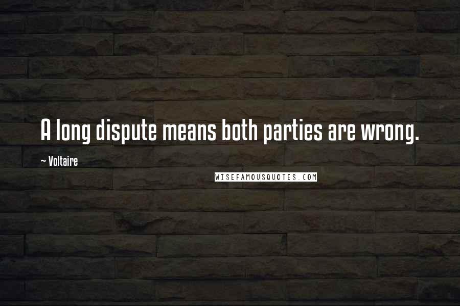 Voltaire Quotes: A long dispute means both parties are wrong.