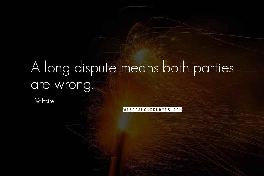 Voltaire Quotes: A long dispute means both parties are wrong.