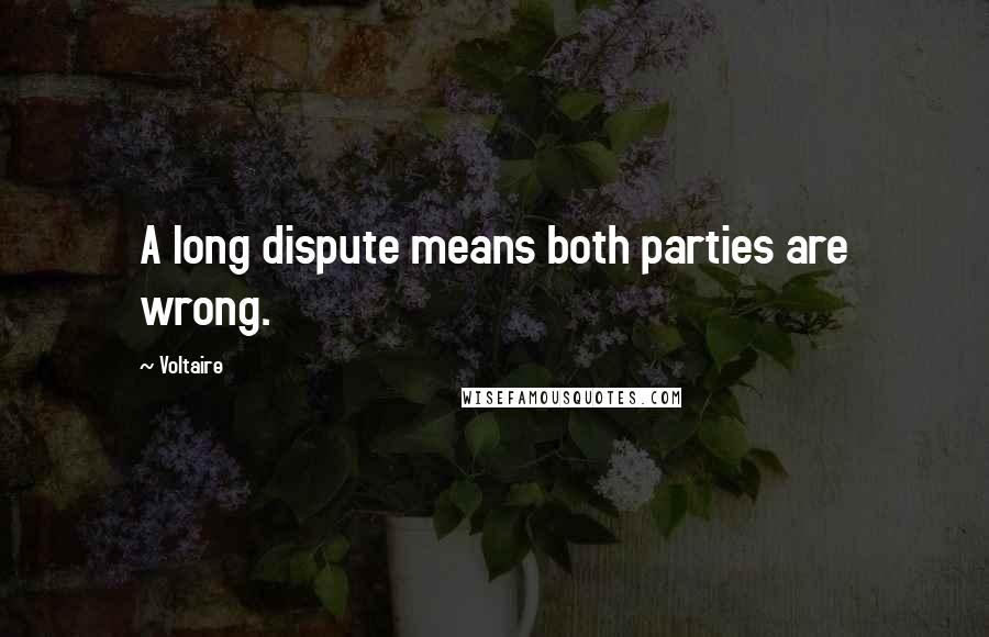 Voltaire Quotes: A long dispute means both parties are wrong.