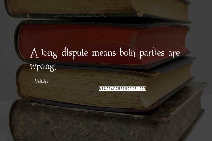 Voltaire Quotes: A long dispute means both parties are wrong.