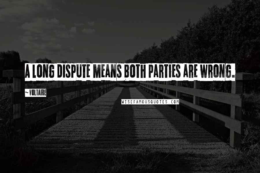 Voltaire Quotes: A long dispute means both parties are wrong.