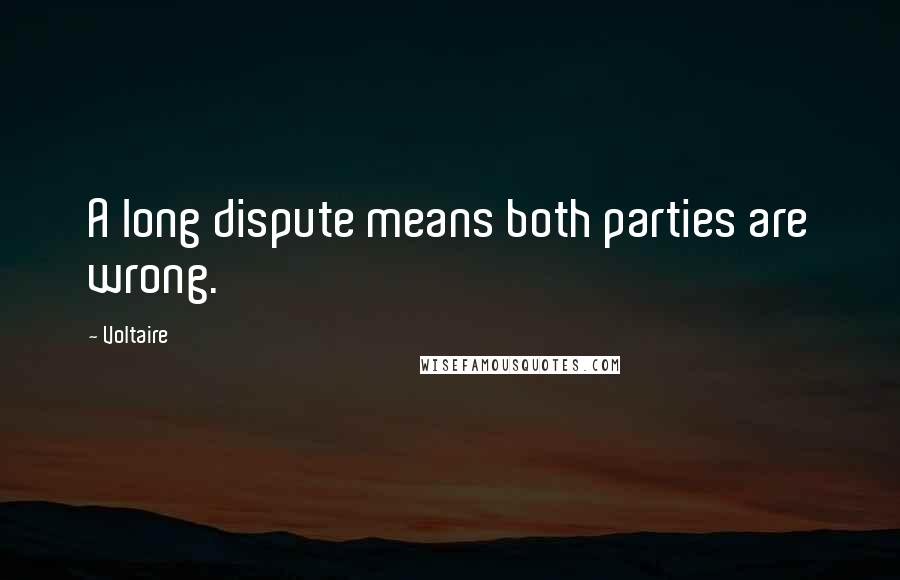 Voltaire Quotes: A long dispute means both parties are wrong.