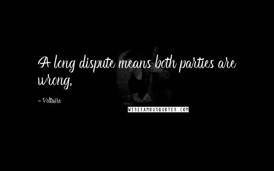 Voltaire Quotes: A long dispute means both parties are wrong.