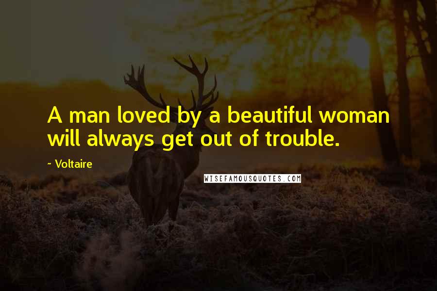 Voltaire Quotes: A man loved by a beautiful woman will always get out of trouble.