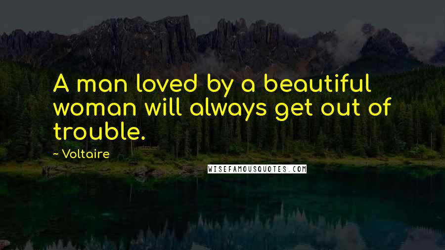 Voltaire Quotes: A man loved by a beautiful woman will always get out of trouble.