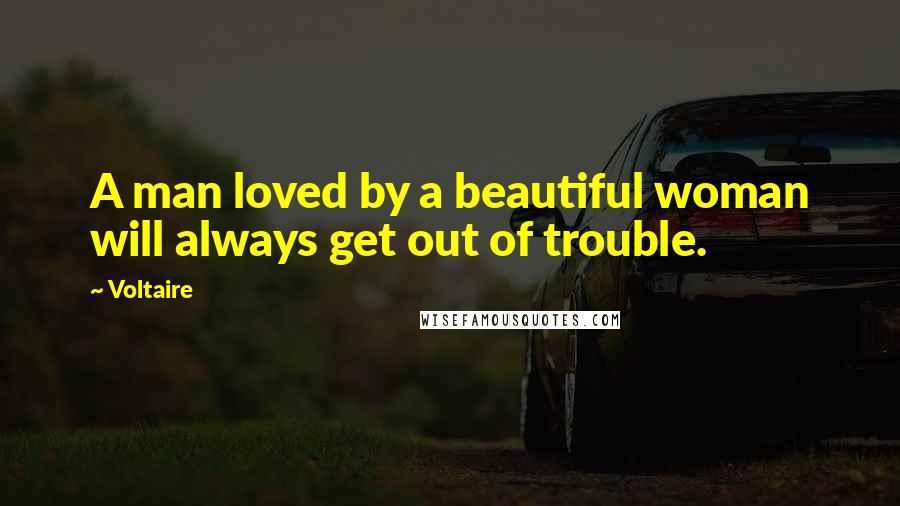 Voltaire Quotes: A man loved by a beautiful woman will always get out of trouble.