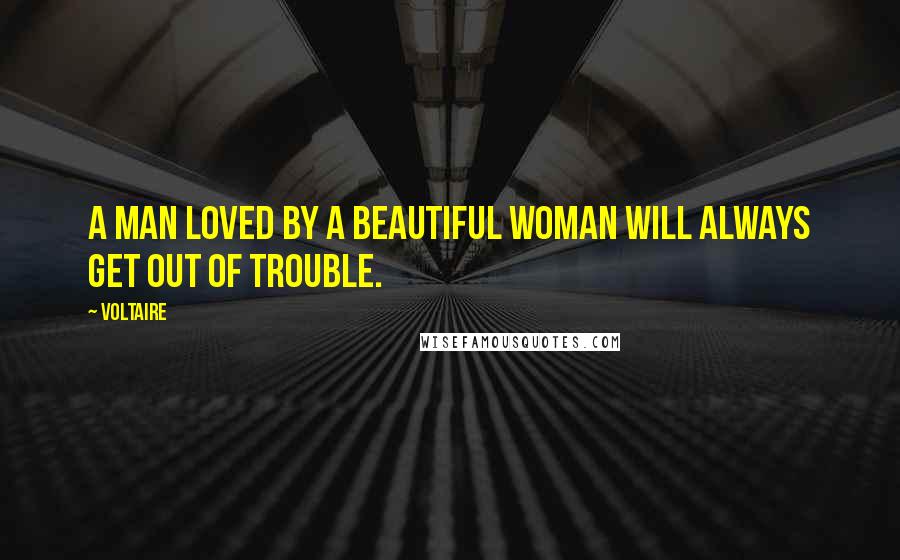 Voltaire Quotes: A man loved by a beautiful woman will always get out of trouble.