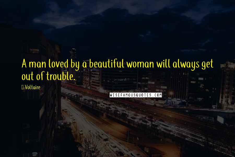 Voltaire Quotes: A man loved by a beautiful woman will always get out of trouble.