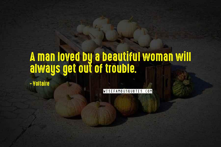 Voltaire Quotes: A man loved by a beautiful woman will always get out of trouble.