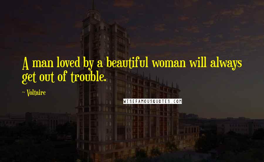 Voltaire Quotes: A man loved by a beautiful woman will always get out of trouble.