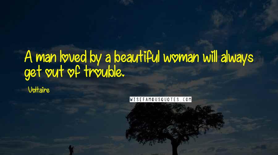 Voltaire Quotes: A man loved by a beautiful woman will always get out of trouble.