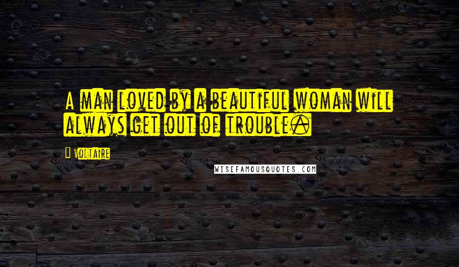 Voltaire Quotes: A man loved by a beautiful woman will always get out of trouble.