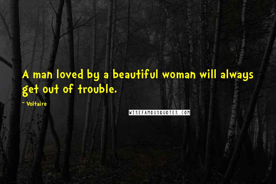 Voltaire Quotes: A man loved by a beautiful woman will always get out of trouble.
