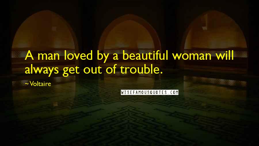 Voltaire Quotes: A man loved by a beautiful woman will always get out of trouble.