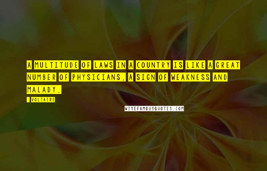 Voltaire Quotes: A multitude of laws in a country is like a great number of physicians, a sign of weakness and malady.