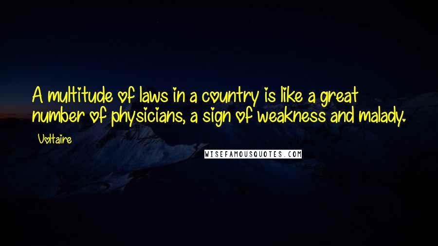 Voltaire Quotes: A multitude of laws in a country is like a great number of physicians, a sign of weakness and malady.