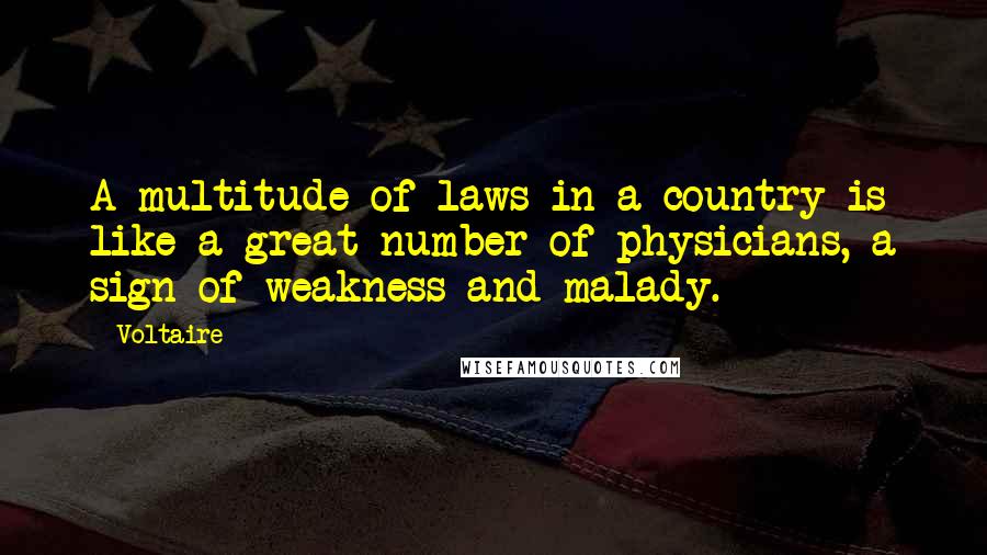 Voltaire Quotes: A multitude of laws in a country is like a great number of physicians, a sign of weakness and malady.