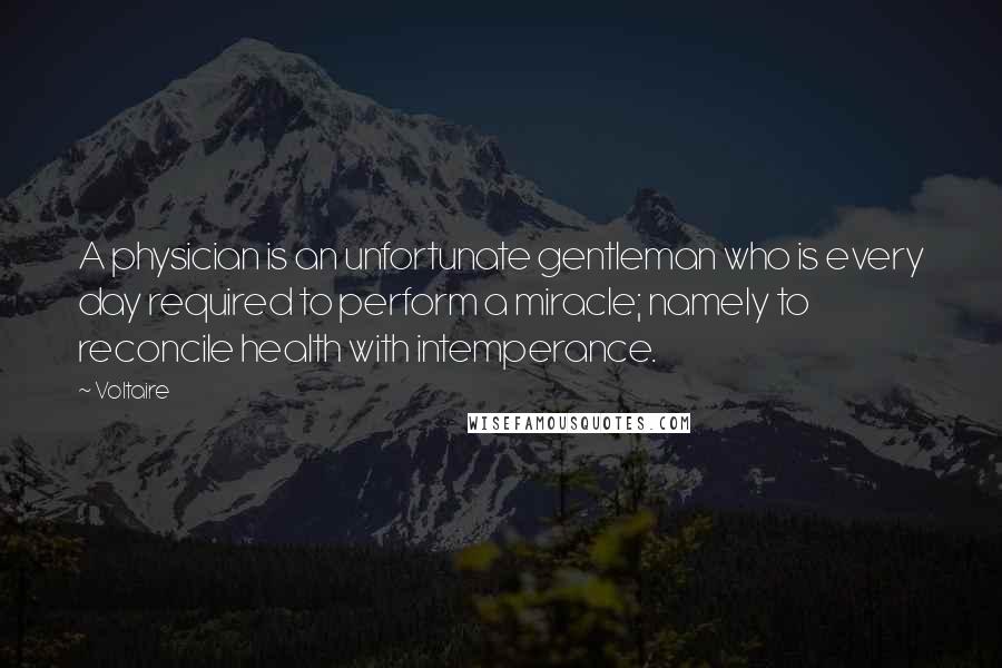 Voltaire Quotes: A physician is an unfortunate gentleman who is every day required to perform a miracle; namely to reconcile health with intemperance.