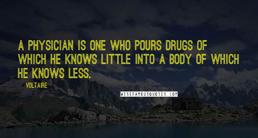 Voltaire Quotes: A physician is one who pours drugs of which he knows little into a body of which he knows less.