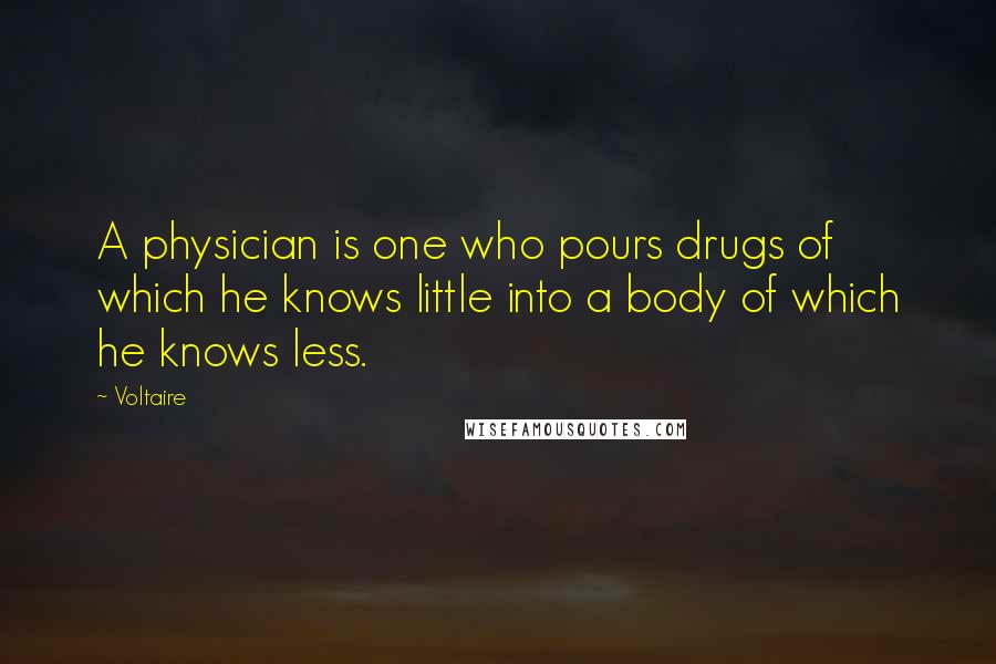 Voltaire Quotes: A physician is one who pours drugs of which he knows little into a body of which he knows less.