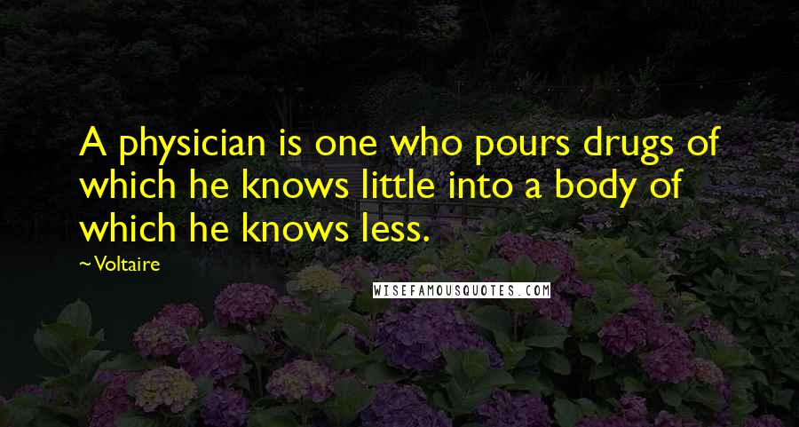 Voltaire Quotes: A physician is one who pours drugs of which he knows little into a body of which he knows less.