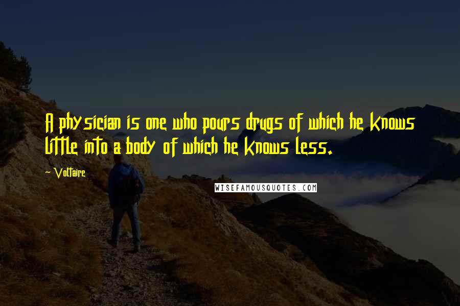 Voltaire Quotes: A physician is one who pours drugs of which he knows little into a body of which he knows less.