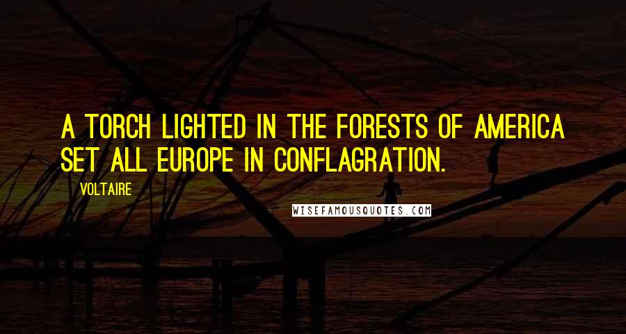 Voltaire Quotes: A torch lighted in the forests of America set all Europe in conflagration.