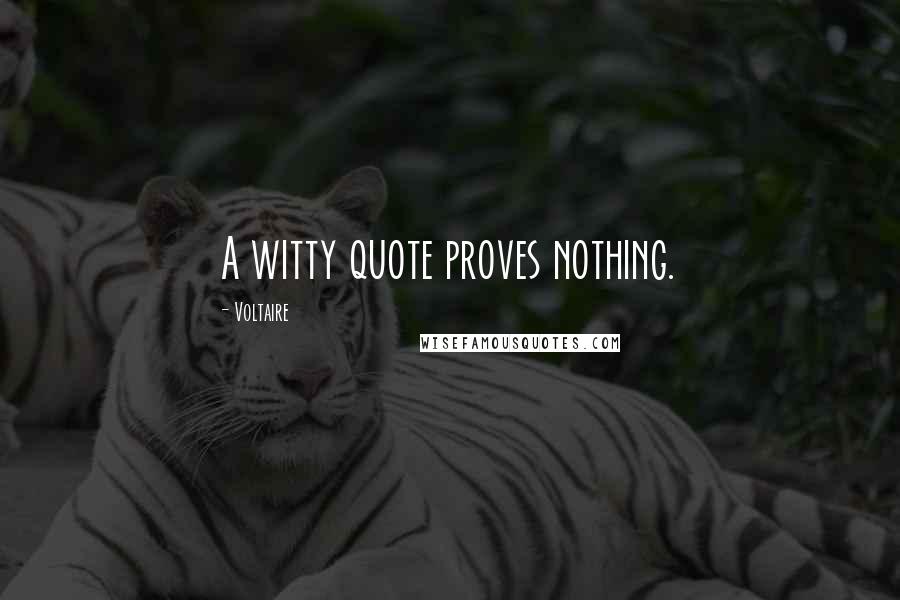 Voltaire Quotes: A witty quote proves nothing.